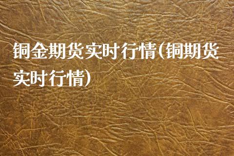 铜金期货实时行情(铜期货实时行情)_https://www.liuyiidc.com_期货交易所_第1张