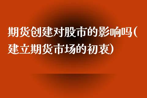 期货创建对股市的影响吗(建立期货市场的初衷)_https://www.liuyiidc.com_期货品种_第1张