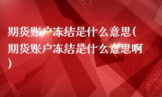 期货账户冻结是什么意思(期货账户冻结是什么意思啊)_https://www.liuyiidc.com_期货品种_第1张