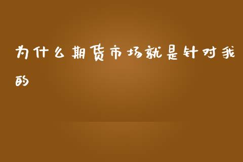 为什么期货市场就是针对我的_https://www.liuyiidc.com_基金理财_第1张