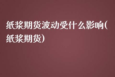 纸浆期货波动受什么影响(纸浆期货)_https://www.liuyiidc.com_财经要闻_第1张