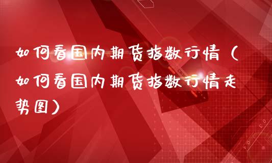 如何看国内期货指数行情（如何看国内期货指数行情走势图）_https://www.liuyiidc.com_期货开户_第1张