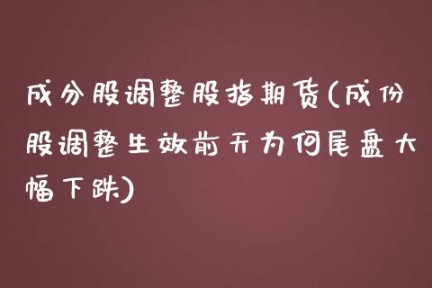 成分股调整股指期货(成份股调整生效前天为何尾盘大幅下跌)_https://www.liuyiidc.com_理财品种_第1张