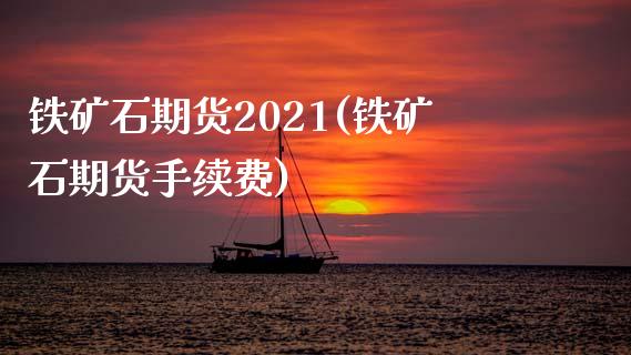 铁矿石期货2021(铁矿石期货手续费)_https://www.liuyiidc.com_恒生指数_第1张