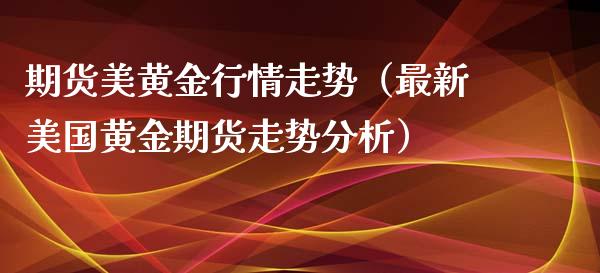 期货美黄金行情走势（最新美国黄金期货走势）_https://www.liuyiidc.com_黄金期货_第1张