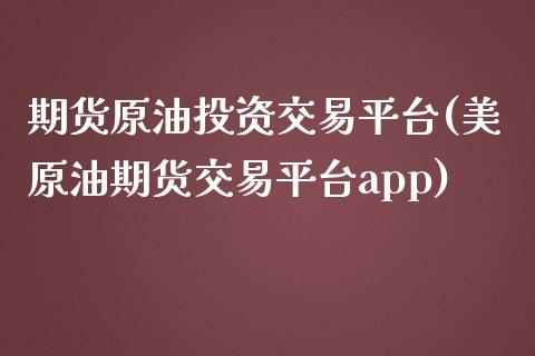 期货原油投资交易平台(美原油期货交易平台app)_https://www.liuyiidc.com_理财百科_第1张