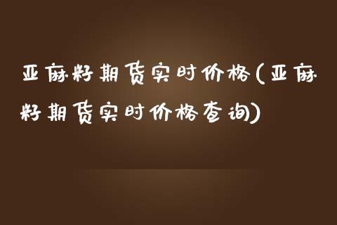 亚麻籽期货实时(亚麻籽期货实时查询)_https://www.liuyiidc.com_国际期货_第1张