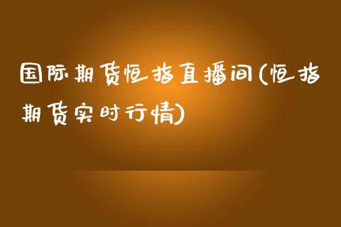 国际期货恒指直播间(恒指期货实时行情)