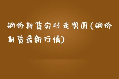 铜价期货实时走势图(铜价期货最新行情)_https://www.liuyiidc.com_期货品种_第1张