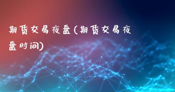 期货交易夜盘(期货交易夜盘时间)_https://www.liuyiidc.com_期货知识_第1张