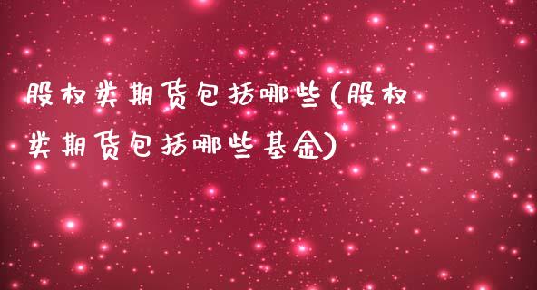 股权类期货包括哪些(股权类期货包括哪些基金)_https://www.liuyiidc.com_期货软件_第1张