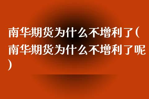 南华期货为什么不增利了(南华期货为什么不增利了呢)_https://www.liuyiidc.com_期货软件_第1张