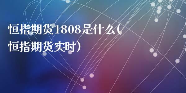 恒指期货1808是什么(恒指期货实时)_https://www.liuyiidc.com_基金理财_第1张