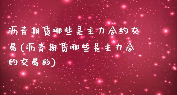 沥青期货哪些是主力合约交易(沥青期货哪些是主力合约交易的)_https://www.liuyiidc.com_基金理财_第1张