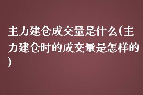 主力建仓成交量是什么(主力建仓时的成交量是怎样的)_https://www.liuyiidc.com_国际期货_第1张