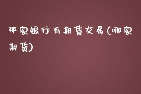 那家银行有期货交易(哪家期货)_https://www.liuyiidc.com_期货知识_第1张