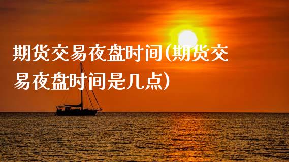 期货交易夜盘时间(期货交易夜盘时间是几点)_https://www.liuyiidc.com_国际期货_第1张