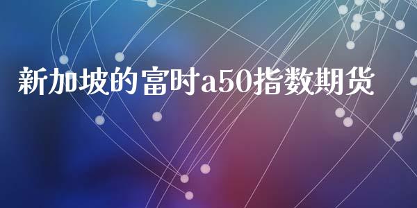 新加坡的富时a50指数期货_https://www.liuyiidc.com_期货品种_第1张