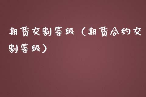 期货交割等级（期货合约交割等级）_https://www.liuyiidc.com_期货理财_第1张