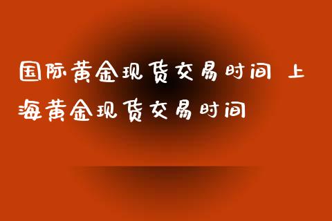 国际黄金交易时间 上海黄金交易时间_https://www.liuyiidc.com_黄金期货_第1张