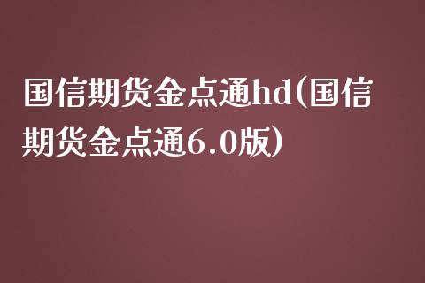 国信期货金点通hd(国信期货金点通6.0版)_https://www.liuyiidc.com_期货理财_第1张