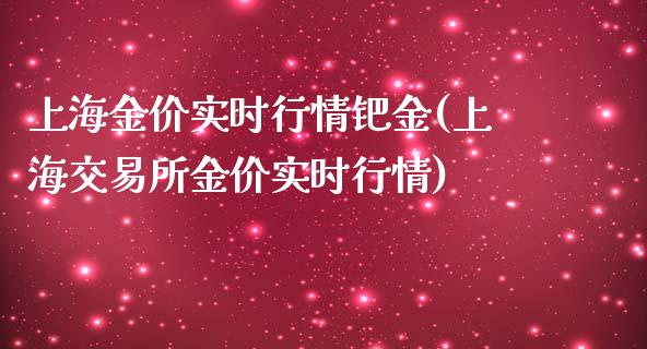 上海金价实时行情钯金(上海交易所金价实时行情)_https://www.liuyiidc.com_理财百科_第1张