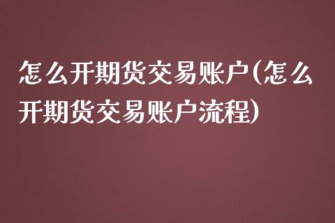 怎么开期货交易账户(怎么开期货交易账户流程)_https://www.liuyiidc.com_国际期货_第1张