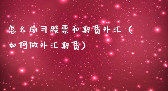 怎么学股票和期货外汇（如何做外汇期货）_https://www.liuyiidc.com_黄金期货_第1张