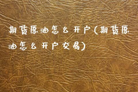 期货原油怎么开户(期货原油怎么开户交易)_https://www.liuyiidc.com_期货知识_第1张