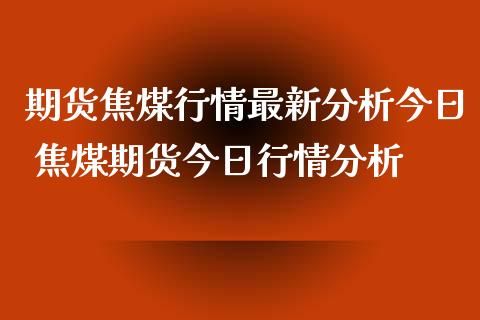 期货焦煤行情最新今日 焦煤期货今日行情_https://www.liuyiidc.com_黄金期货_第1张