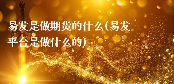 易发是做期货的什么(易发平台是做什么的)_https://www.liuyiidc.com_理财品种_第1张