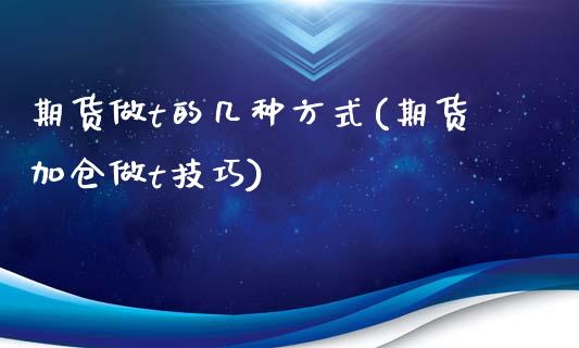 期货做t的几种方式(期货加仓做t技巧)_https://www.liuyiidc.com_国际期货_第1张