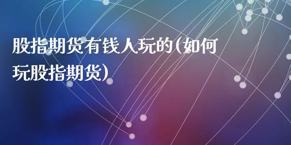 股指期货有钱人玩的(如何玩股指期货)_https://www.liuyiidc.com_国际期货_第1张