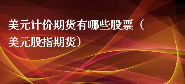 美元计价期货有哪些股票（美元股指期货）_https://www.liuyiidc.com_黄金期货_第1张