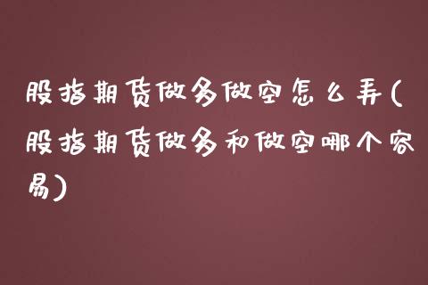 股指期货做多做空怎么弄(股指期货做多和做空哪个容易)_https://www.liuyiidc.com_期货品种_第1张