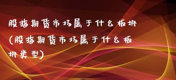 股指期货市场属于什么板块(股指期货市场属于什么板块类型)_https://www.liuyiidc.com_财经要闻_第1张