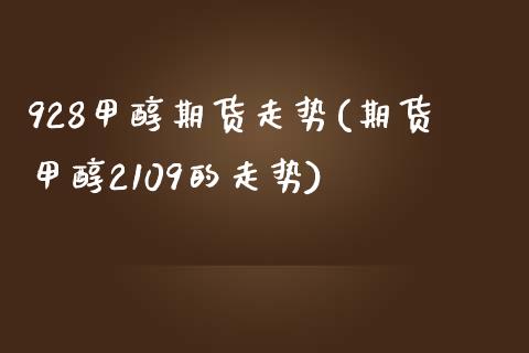 928甲醇期货走势(期货甲醇2109的走势)_https://www.liuyiidc.com_国际期货_第1张