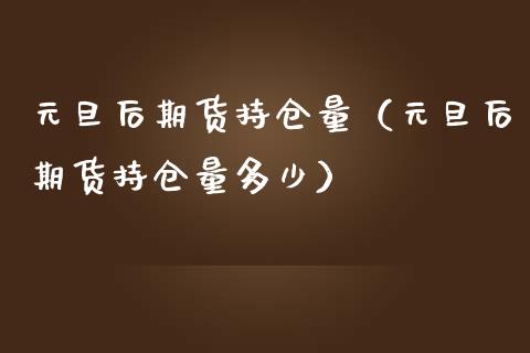 元旦后期货持仓量（元旦后期货持仓量多少）_https://www.liuyiidc.com_黄金期货_第1张