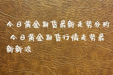 今日黄金期货最新走势 今日黄金期货行情走势最新_https://www.liuyiidc.com_黄金期货_第1张