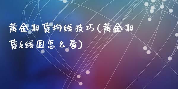 黄金期货均线技巧(黄金期货k线图怎么看)_https://www.liuyiidc.com_基金理财_第1张