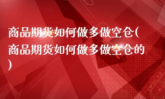 商品期货如何做多做空仓(商品期货如何做多做空仓的)_https://www.liuyiidc.com_基金理财_第1张