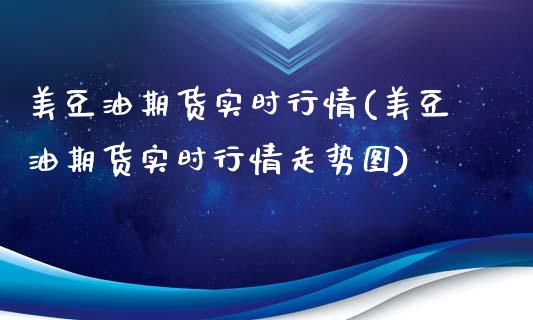 美豆油期货实时行情(美豆油期货实时行情走势图)_https://www.liuyiidc.com_期货品种_第1张