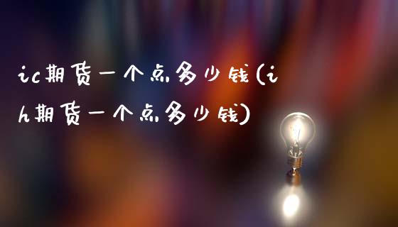 ic期货一个点多少钱(ih期货一个点多少钱)_https://www.liuyiidc.com_期货知识_第1张