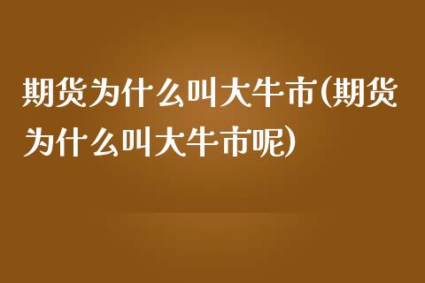 期货为什么叫大牛市(期货为什么叫大牛市呢)_https://www.liuyiidc.com_黄金期货_第1张