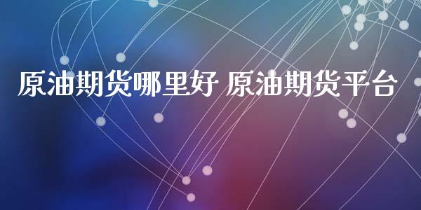 原油期货哪里好 原油期货平台_https://www.liuyiidc.com_黄金期货_第1张