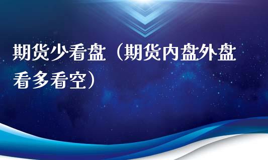 期货少看盘（期货内盘外盘看多看空）_https://www.liuyiidc.com_理财百科_第1张