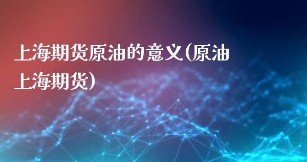 上海期货原油的意义(原油上海期货)_https://www.liuyiidc.com_国际期货_第1张