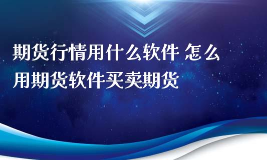 期货行情用什么 怎么用期货买卖期货_https://www.liuyiidc.com_期货理财_第1张