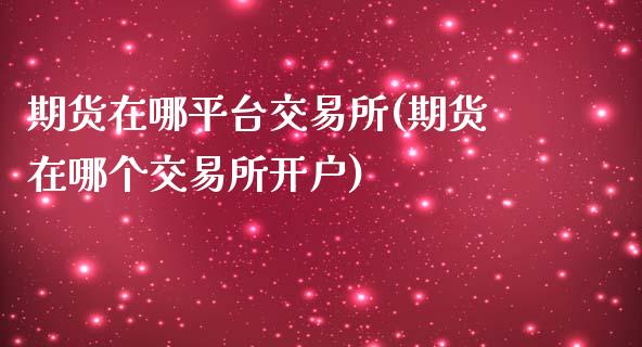 期货在哪平台交易所(期货在哪个交易所开户)_https://www.liuyiidc.com_恒生指数_第1张