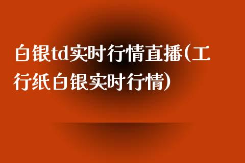 白银td实时行情直播(工行纸白银实时行情)_https://www.liuyiidc.com_理财百科_第1张